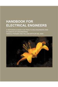 Handbook for Electrical Engineers; A Reference Book for Practicing Engineers and Students of Engineering