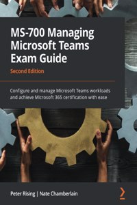 MS-700 Managing Microsoft Teams Exam Guide - Second Edition: Configure and manage Microsoft Teams workloads and achieve Microsoft 365 certification with ease