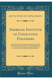 American Institute of Consulting Engineers: Proceedings of the Annual Meeting, January 19, 1948, and Address of Guest Speaker Mr. W. Randolph Burgess, Vice-Chairman of the Board, National City Bank of New York, on the Marshall Plan with Discussions