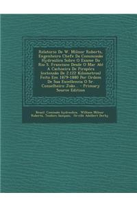 Relatorio de W. Milnor Roberts, Engenheiro Chefe Da Commissao Hydraulica Sobre O Exame Do Rio S. Francisco Desde O Mar Ate a Cachoeira de Pirapora (Extensao de 2.122 Kilometros) Feito Em 1879-1880 Por Ordem de Sua Excellencia O Sr. Conselheiro Joao