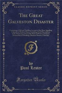 The Great Galveston Disaster: Containing a Full and Thrilling Account of the Most Appalling Calamity of Modern Times; Including Vivid Descriptions of the Hurricane and Terrible Rush of Waters; Immense Destruction of Dwellings, Business Houses, Chur