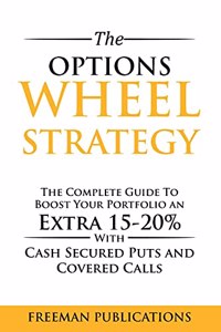 Options Wheel Strategy: The Complete Guide To Boost Your Portfolio An Extra 15-20% With Cash Secured Puts And Covered Calls