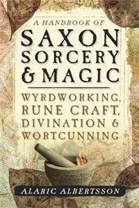 Handbook of Saxon Sorcery & Magic: Wyrdworking, Rune Craft, Divination & Wortcunning