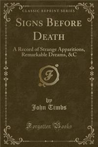 Signs Before Death: A Record of Strange Apparitions, Remarkable Dreams, &C (Classic Reprint)