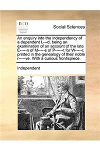 An Enquiry Into the Independency of a Dependent L---D; Being an Examination of an Account of the Late E-----N of M-----S of P------T for W-----R, Printed in the Genealogy of Their Noble R-----Ve. with a Curious Frontispiece.