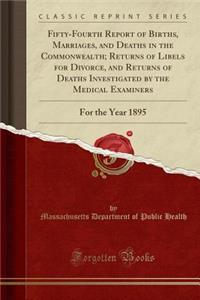 Fifty-Fourth Report of Births, Marriages, and Deaths in the Commonwealth; Returns of Libels for Divorce, and Returns of Deaths Investigated by the Medical Examiners: For the Year 1895 (Classic Reprint)