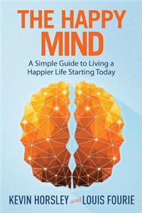 Happy Mind: A Simple Guide to Living a Happier Life Starting Today