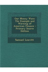 Our Money Wars: The Example and Warning of American Finance: The Example and Warning of American Finance