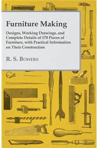 Furniture Making - Designs, Working Drawings, and Complete Details of 170 Pieces of Furniture, with Practical Information on Their Construction