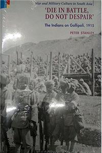 Die In Battle, Do Not Despair: The Indians on Gallipoli, 1915