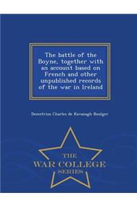 The Battle of the Boyne, Together with an Account Based on French and Other Unpublished Records of the War in Ireland - War College Series