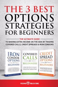 3 Best Options Strategies For Beginners: The Ultimate Guide To Making Extra Income On The Side By Trading Covered Calls, Credit Spreads & Iron Condors