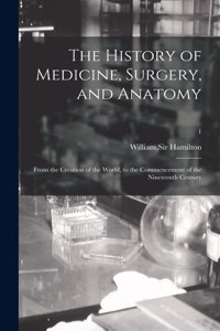 History of Medicine, Surgery, and Anatomy: From the Creation of the World, to the Commencement of the Nineteenth Century; 1