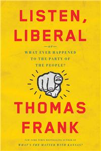 Listen, Liberal: Or, What Ever Happened to the Party of the People?: Or, What Ever Happened to the Party of the People?