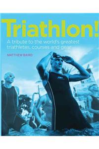 Triathlon!: A Tribute to the World's Greatest Triathletes, Courses and Gear: A Tribute to the World's Greatest Triathletes, Courses and Gear