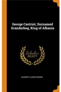 George Castriot, Surnamed Scanderbeg, King of Albania