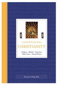 Understanding Christianity: Origins, Beliefs, Practices, Holy Texts, Sacred Places