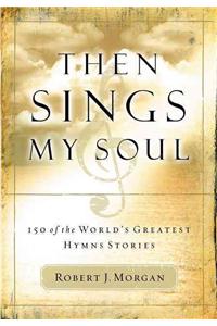 Then Sings My Soul: 150 of the World's Greatest Hymn Stories