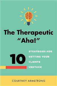 Therapeutic Aha!: 10 Strategies for Getting Your Clients Unstuck