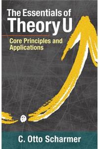 The Essentials of Theory U: Core Principles and Applications