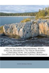 Architectural Engineering: With Especial Reference to High Building Construction, Including Many Examples of Prominent Office Buildings