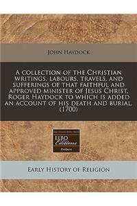 A Collection of the Christian Writings, Labours, Travels, and Sufferings of That Faithful and Approved Minister of Jesus Christ, Roger Haydock to Which Is Added an Account of His Death and Burial. (1700)