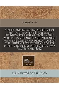 A Brief and Impartial Account of the Nature of the Protestant Religion Its Present State in the World, Its Strength and Weakness, with the Wayes and