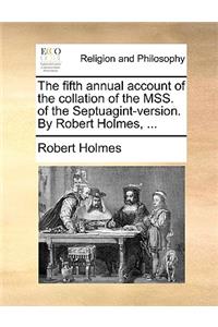 The Fifth Annual Account of the Collation of the Mss. of the Septuagint-Version. by Robert Holmes, ...