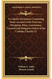 Catholic Dictionary Containing Some Account of the Doctrine, Discipline, Rites, Ceremonies, Councils and Religious Orders of the Catholic Church V2