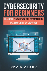 Cybersecurity for Beginners: Learn the Fundamentals of Cybersecurity in an Easy, Step-by-Step Guide