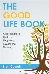 Good Life Book: A Professional's Guide to Happiness, Balance and Meaning