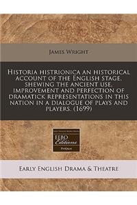 Historia Histrionica an Historical Account of the English Stage, Shewing the Ancient Use, Improvement and Perfection of Dramatick Representations in T