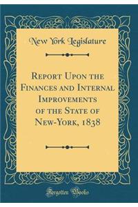 Report Upon the Finances and Internal Improvements of the State of New-York, 1838 (Classic Reprint)