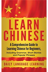 Learn Chinese: A Comprehensive Guide to Learning Chinese for Beginners, Including Grammar, Short Stories and Popular Phrases