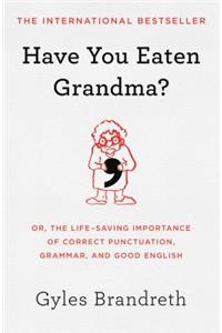 Have You Eaten Grandma?: Or, the Life-Saving Importance of Correct Punctuation, Grammar, and Good English