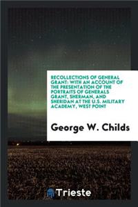 Recollections of General Grant: With an Account of the Presentation of the Portraits of Generals Grant, Sherman, and Sheridan at the U.S. Military Academy, West Point: With an Account of the Presentation of the Portraits of Generals Grant, Sherman, and Sheridan at the U.S. Military Academy, West Point