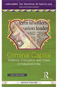 Criminal Capital: Violence, Corruption and Class in Industrial India (Exploring the Political in South Asia)