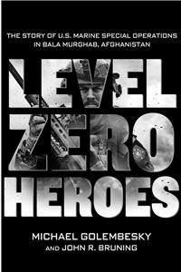 Level Zero Heroes: The Story of U.S. Marine Special Operations in Bala Murghab, Afghanistan