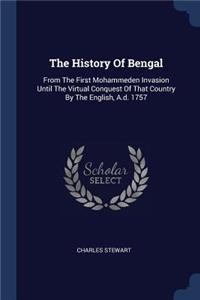 The History Of Bengal: From The First Mohammeden Invasion Until The Virtual Conquest Of That Country By The English, A.d. 1757