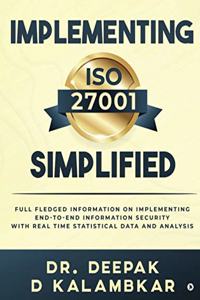 Implementing ISO 27001 Simplified: Full Fledged Information on Implementing End-to-End Information Security with Real Time Statistical Data and Analysis