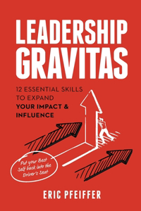 Leadership Gravitas: 12 Essential Skills to Expand your Impact and Influence