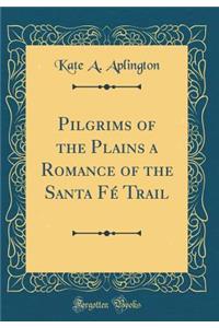 Pilgrims of the Plains a Romance of the Santa FÃ© Trail (Classic Reprint)