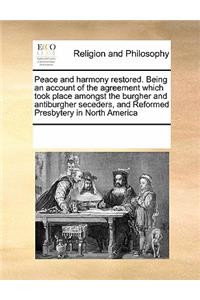 Peace and harmony restored. Being an account of the agreement which took place amongst the burgher and antiburgher seceders, and Reformed Presbytery in North America