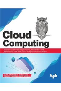 Cloud Computing: Master the Concepts, Architecture and Applications with Real-world examples and Case studies