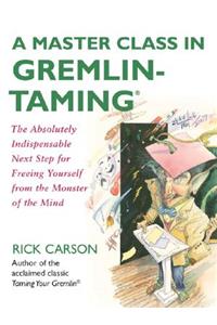 Master Class in Gremlin-Taming: The Absolutely Indispensable Next Step for Freeing Yourself from the Monster of the Mind