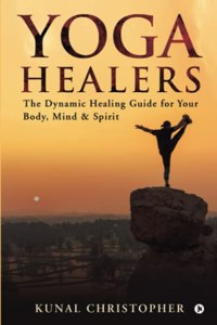 Yoga Healers: The Dynamic Healing Guide For Your Body, Mind & Spirit