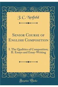 Senior Course of English Composition: I. the Qualities of Composition; II. Essays and Essay-Writing (Classic Reprint)