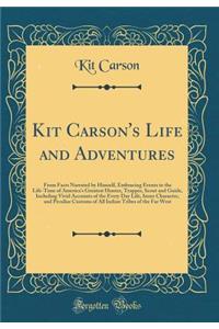 Kit Carson's Life and Adventures: From Facts Narrated by Himself, Embracing Events in the Life-Time of America's Greatest Hunter, Trapper, Scout and Guide, Including Vivid Accounts of the Every Day Life, Inner Character, and Peculiar Customs of All