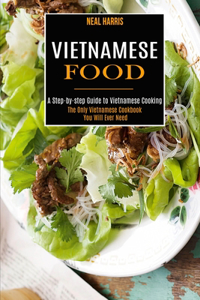 Vietnamese Food: A Step-by-step Guide to Vietnamese Cooking (The Only Vietnamese Cookbook You Will Ever Need)