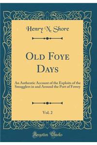 Old Foye Days, Vol. 2: An Authentic Account of the Exploits of the Smugglers in and Around the Port of Fowey (Classic Reprint)